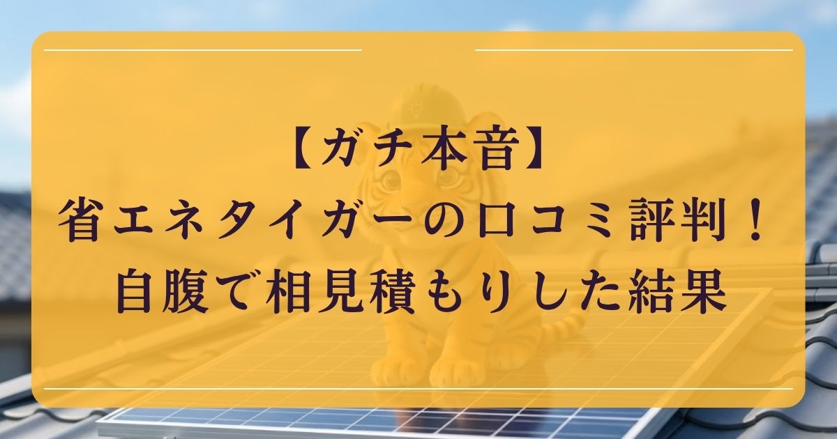 【ガチ本音】省エネタイガーの口コミ評判！自腹で相見積もりした結果